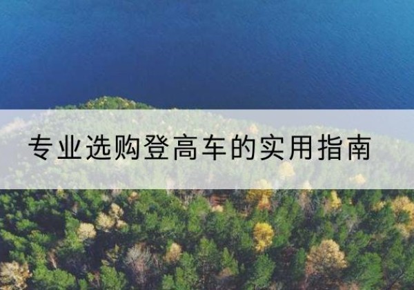 五指山电动登高车厂家推荐-专业选购登高车的实用指南