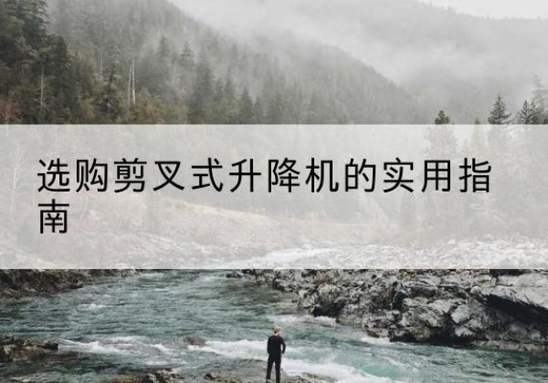 五指山剪叉式升降机怎么选-选购剪叉式升降机的实用指南